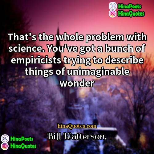 Bill Watterson Quotes | That's the whole problem with science. You've
